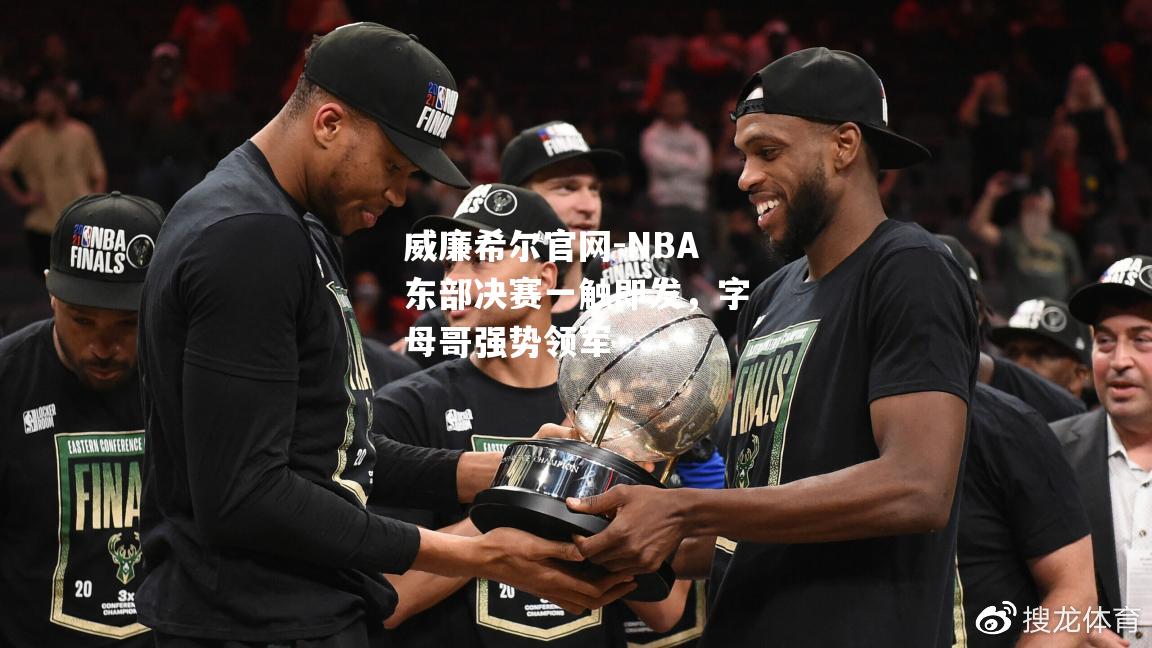 NBA东部决赛一触即发，字母哥强势领军