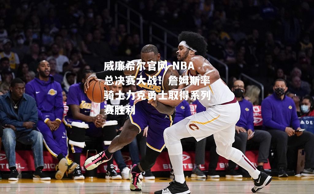 NBA总决赛大战！詹姆斯率骑士力克勇士取得系列赛胜利