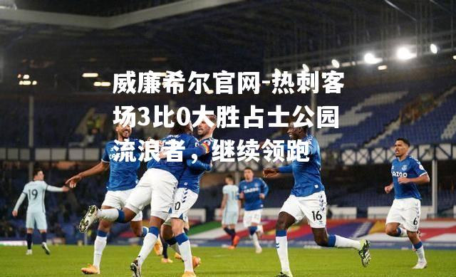 热刺客场3比0大胜占士公园流浪者，继续领跑