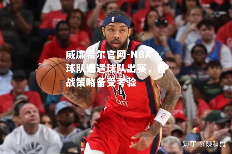 NBA球队遭遇球队出赛，备战策略备受考验