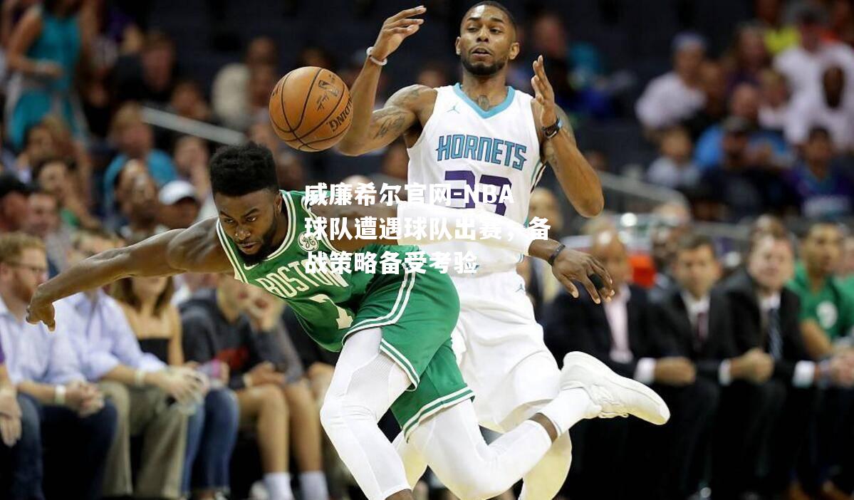 NBA球队遭遇球队出赛，备战策略备受考验