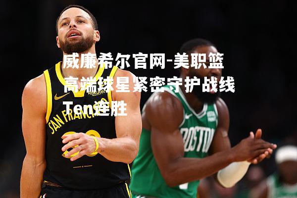 美职篮高端球星紧密守护战线Ten连胜