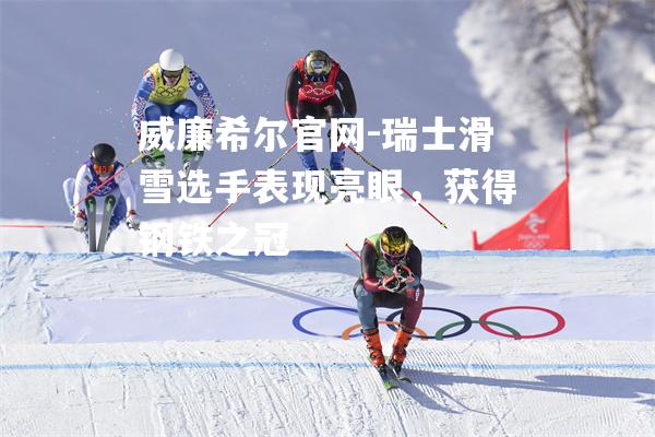 瑞士滑雪选手表现亮眼，获得钢铁之冠