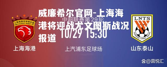 上海海港将迎战尤文图斯战况报道