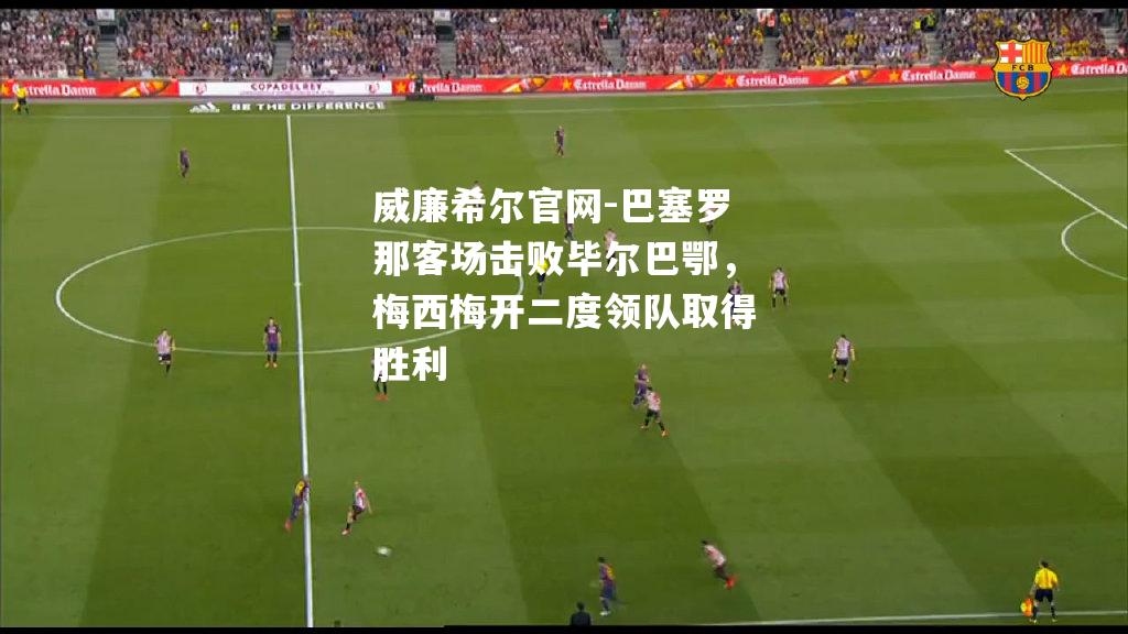 巴塞罗那客场击败毕尔巴鄂，梅西梅开二度领队取得胜利