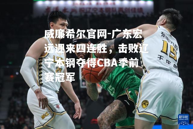 广东宏远迎来四连胜，击败辽宁本钢夺得CBA季前赛冠军